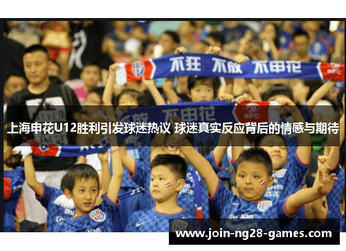 上海申花U12胜利引发球迷热议 球迷真实反应背后的情感与期待