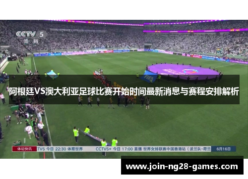 阿根廷VS澳大利亚足球比赛开始时间最新消息与赛程安排解析