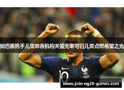 姆巴佩携手儿童慈善机构关爱无家可归儿童点燃希望之光