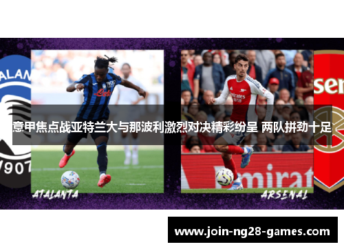 意甲焦点战亚特兰大与那波利激烈对决精彩纷呈 两队拼劲十足