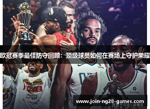 欧冠赛季最佳防守回顾:顶级球员如何在赛场上守护荣耀 欧冠赛季最佳防守回顾:顶级球员如何在赛场上守护荣耀