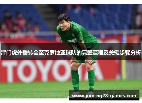 津门虎外援转会至克罗地亚球队的完整流程及关键步骤分析