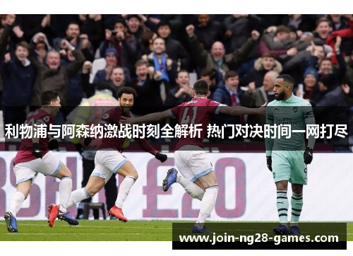 利物浦与阿森纳激战时刻全解析 热门对决时间一网打尽