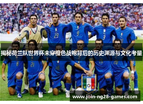 揭秘荷兰队世界杯未穿橙色战袍背后的历史渊源与文化考量