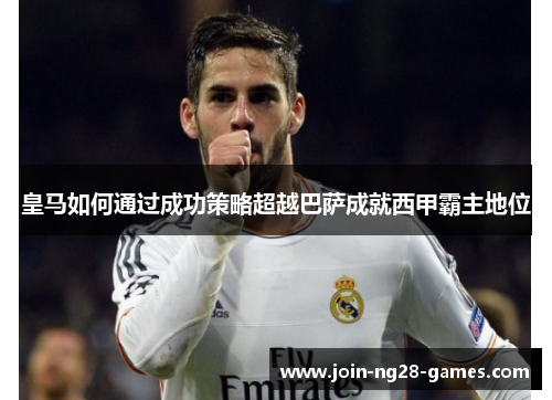 皇马如何通过成功策略超越巴萨成就西甲霸主地位
