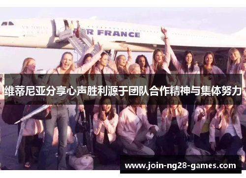 维蒂尼亚分享心声胜利源于团队合作精神与集体努力
