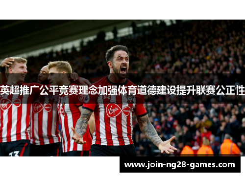 英超推广公平竞赛理念加强体育道德建设提升联赛公正性