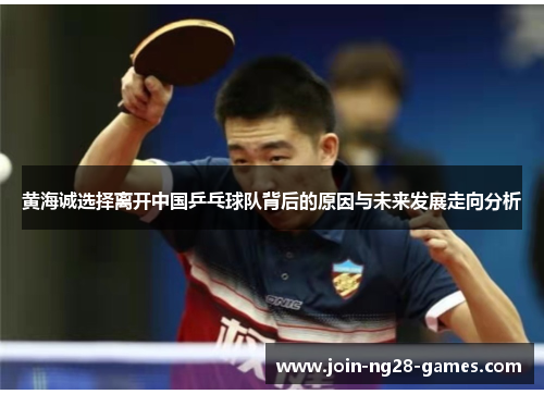黄海诚选择离开中国乒乓球队背后的原因与未来发展走向分析