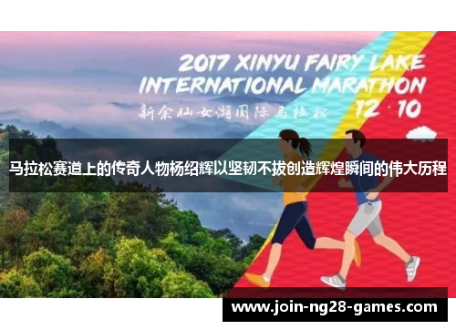 马拉松赛道上的传奇人物杨绍辉以坚韧不拔创造辉煌瞬间的伟大历程