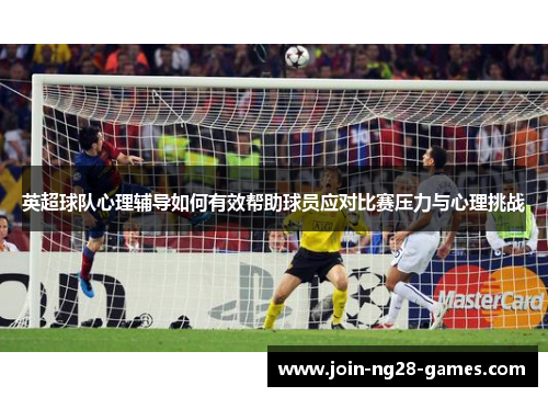 英超球队心理辅导如何有效帮助球员应对比赛压力与心理挑战