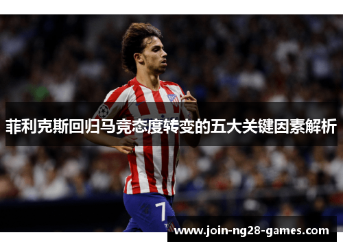 菲利克斯回归马竞态度转变的五大关键因素解析