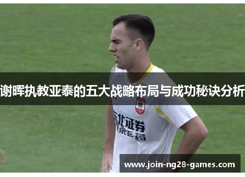 谢晖执教亚泰的五大战略布局与成功秘诀分析