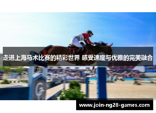 走进上海马术比赛的精彩世界 感受速度与优雅的完美融合 走进上海马术比赛的精彩世界 感受速度与优雅的完美融合