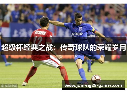 超级杯经典之战:传奇球队的荣耀岁月 超级杯经典之战:传奇球队的荣耀岁月