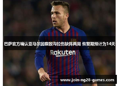 巴萨官方确认亚马尔因腹股沟拉伤缺阵两周 恢复期预计为14天