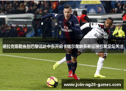 德拉克斯勒告别巴黎远赴中东开启卡塔尔星联赛新征程引发足坛关注