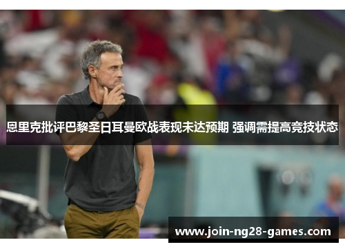 恩里克批评巴黎圣日耳曼欧战表现未达预期 强调需提高竞技状态