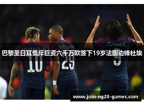 巴黎圣日耳曼斥巨资六千万欧签下19岁法国边锋杜埃 巴黎圣日耳曼斥巨资六千万欧签下19岁法国边锋杜埃