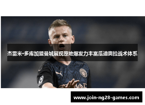 杰雷米·多库加盟曼城展现原地爆发力丰富瓜迪奥拉战术体系