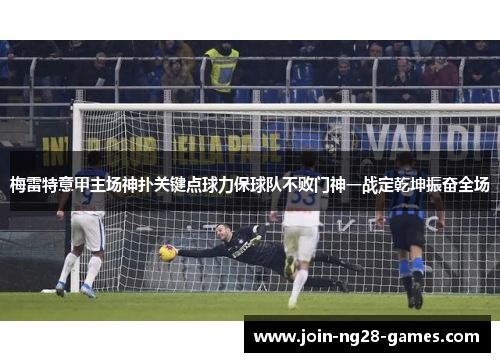 梅雷特意甲主场神扑关键点球力保球队不败门神一战定乾坤振奋全场