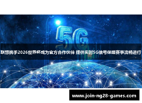 联想携手2026世界杯成为官方合作伙伴 提供实时5G信号保障赛事流畅进行