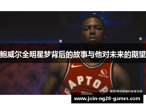 鲍威尔全明星梦背后的故事与他对未来的期望