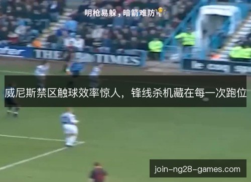 威尼斯禁区触球效率惊人，锋线杀机藏在每一次跑位