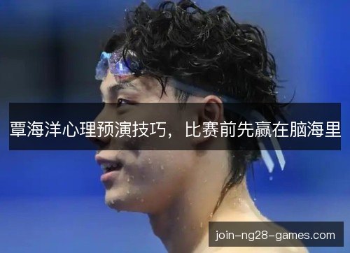覃海洋心理预演技巧，比赛前先赢在脑海里