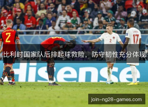 比利时国家队后排起球救险，防守韧性充分体现