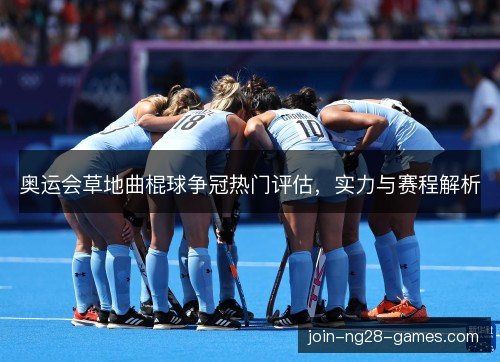 奥运会草地曲棍球争冠热门评估,实力与赛程解析 奥运会草地曲棍球争冠热门评估,实力与赛程解析